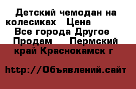 Детский чемодан на колесиках › Цена ­ 2 500 - Все города Другое » Продам   . Пермский край,Краснокамск г.